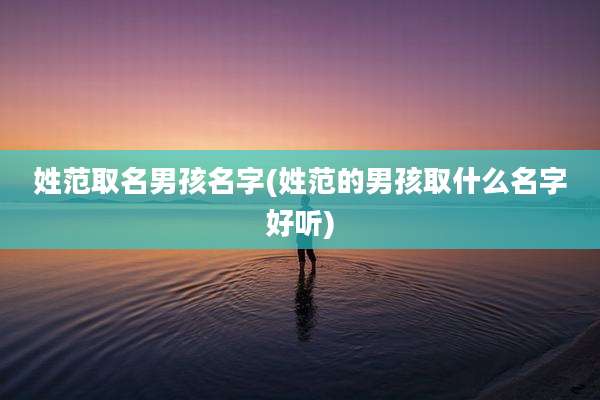 姓范取名男孩名字(姓范的男孩取什么名字好听)