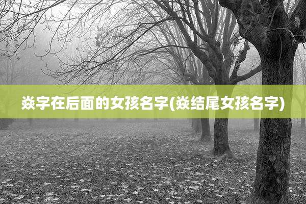 焱字在后面的女孩名字(焱结尾女孩名字)