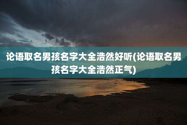 论语取名男孩名字大全浩然好听(论语取名男孩名字大全浩然正气)