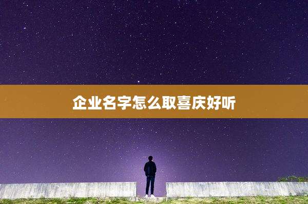 企业名字怎么取喜庆好听