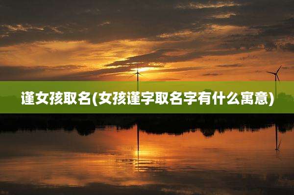 谨女孩取名(女孩谨字取名字有什么寓意)