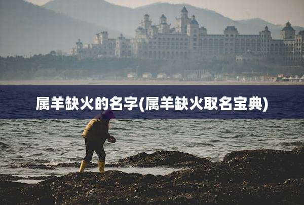 属羊缺火的名字(属羊缺火取名宝典)