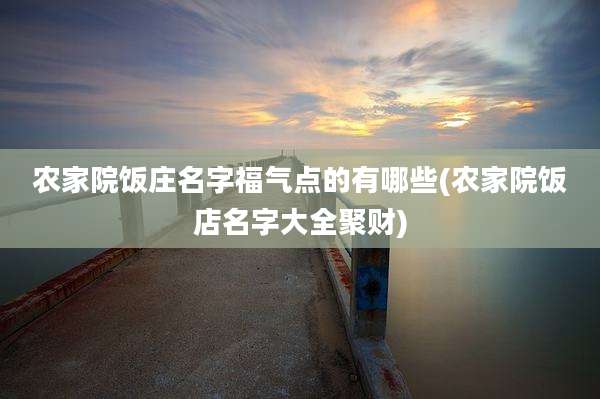 农家院饭庄名字福气点的有哪些(农家院饭店名字大全聚财)