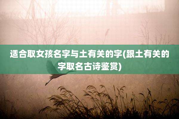 适合取女孩名字与土有关的字(跟土有关的字取名古诗鉴赏)