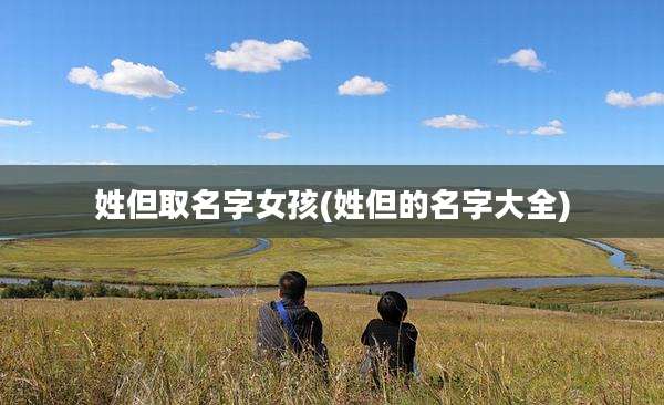 姓但取名字女孩(姓但的名字大全)