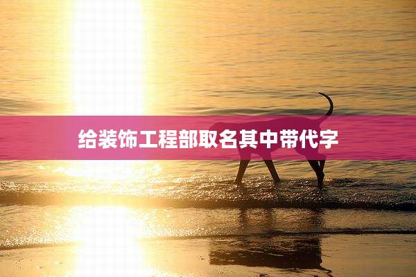 给装饰工程部取名其中带代字