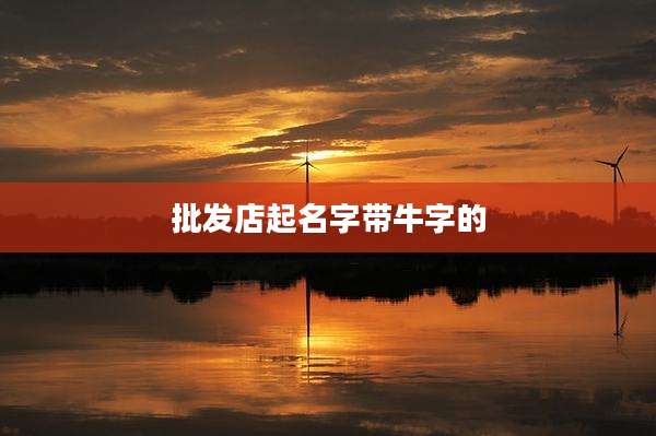 批发店起名字带牛字的