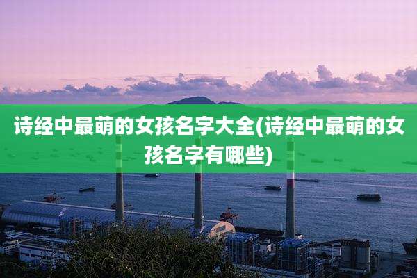 诗经中最萌的女孩名字大全(诗经中最萌的女孩名字有哪些)