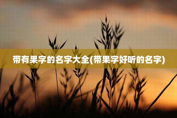 带有果字的名字大全(带果字好听的名字)