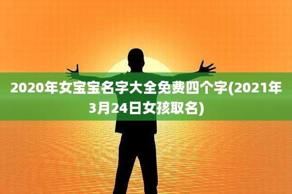 2020年女宝宝名字大全免费四个字(2021年3月24日女孩取名)