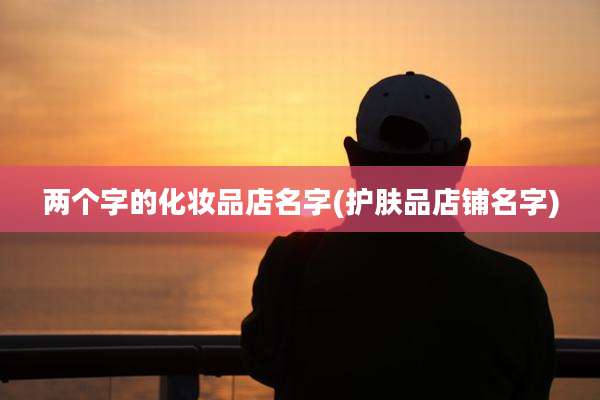 两个字的化妆品店名字(护肤品店铺名字)
