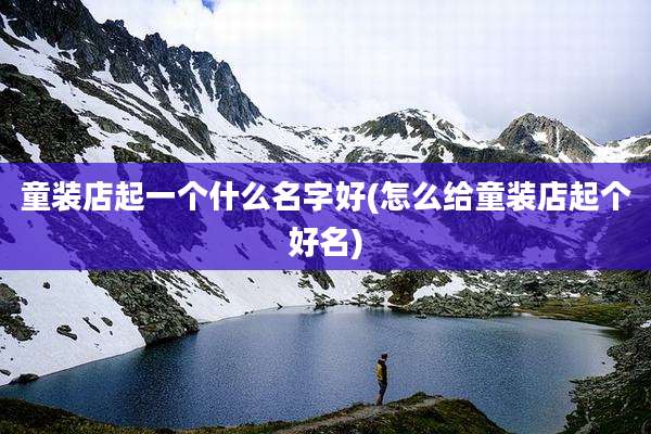 童装店起一个什么名字好(怎么给童装店起个好名)