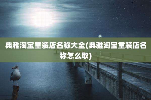 典雅淘宝童装店名称大全(典雅淘宝童装店名称怎么取)