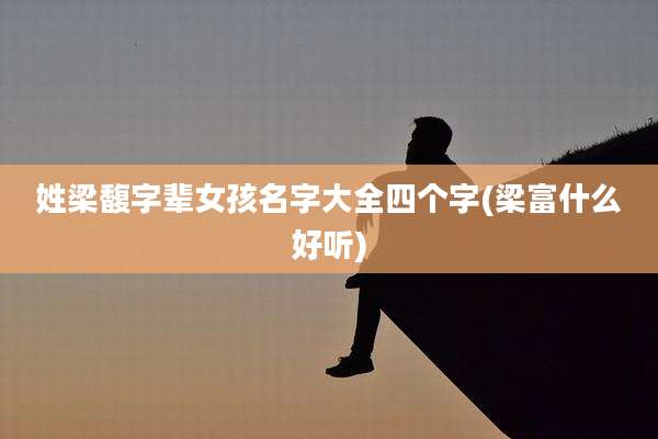 姓梁馥字辈女孩名字大全四个字(梁富什么好听)
