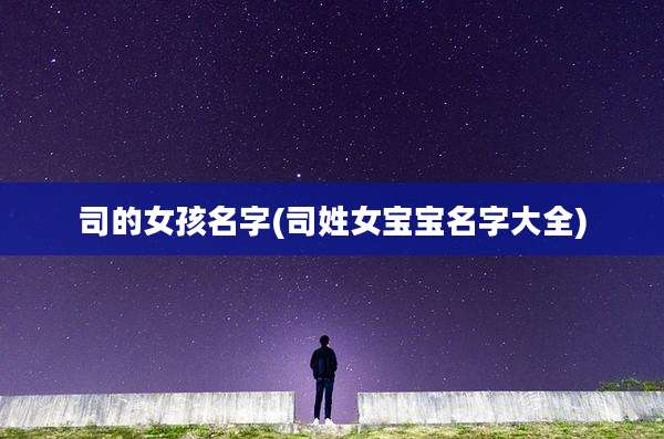 司的女孩名字(司姓女宝宝名字大全)