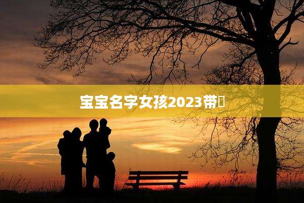 宝宝名字女孩2023带瑄