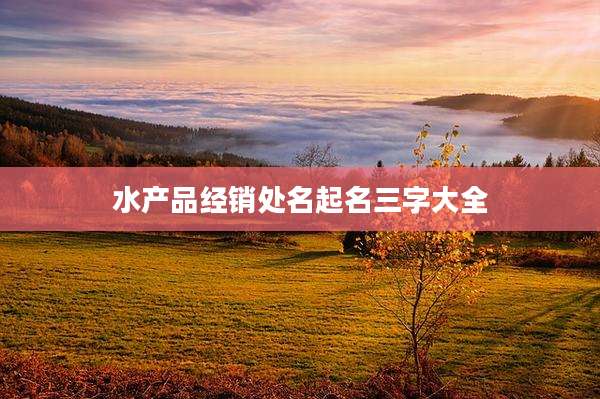 水产品经销处名起名三字大全