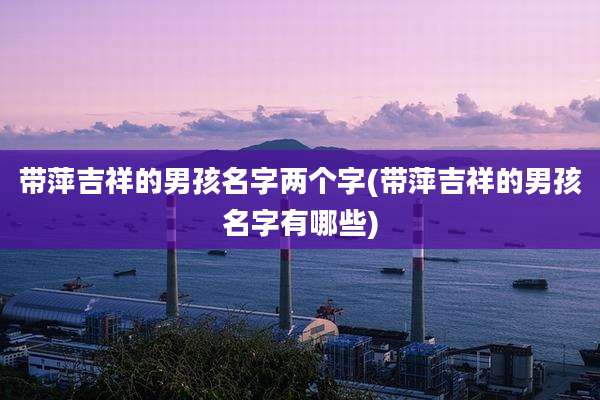 带萍吉祥的男孩名字两个字(带萍吉祥的男孩名字有哪些)