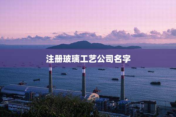 注册玻璃工艺公司名字