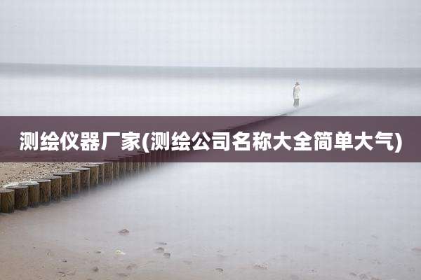 测绘仪器厂家(测绘公司名称大全简单大气)