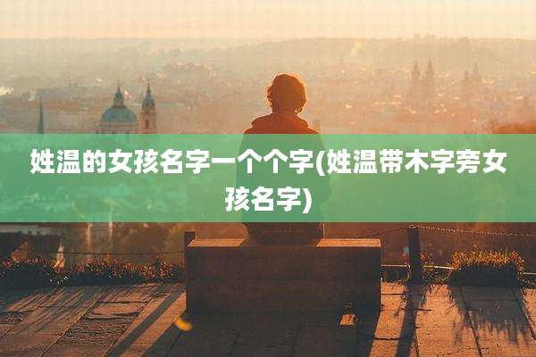 姓温的女孩名字一个个字(姓温带木字旁女孩名字)
