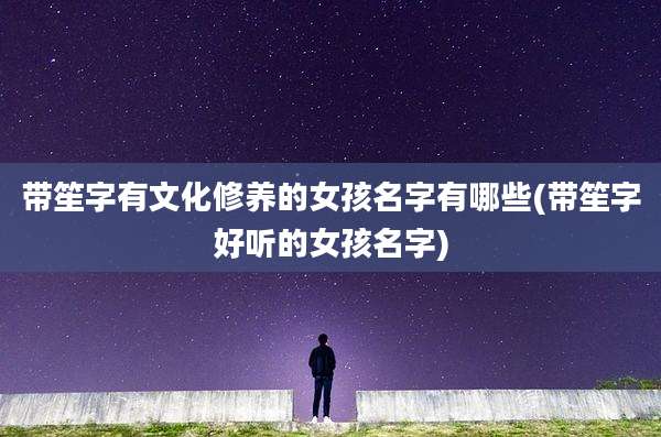 带笙字有文化修养的女孩名字有哪些(带笙字好听的女孩名字)