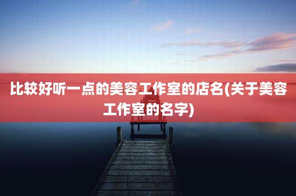 比较好听一点的美容工作室的店名(关于美容工作室的名字)