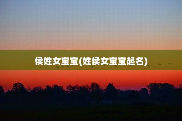 侯姓女宝宝(姓侯女宝宝起名)