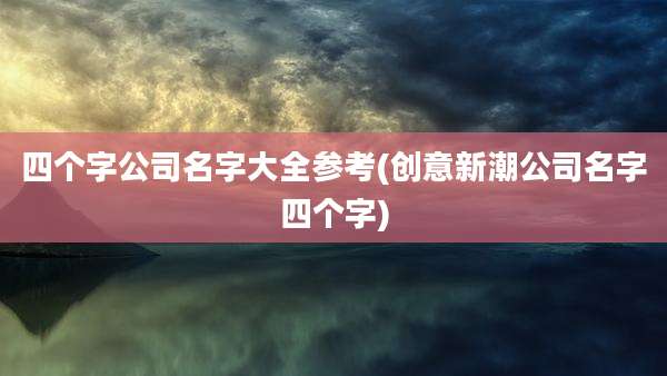 四个字公司名字大全参考(创意新潮公司名字四个字)