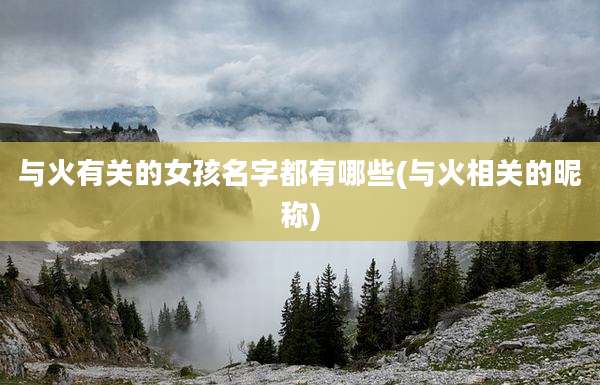 与火有关的女孩名字都有哪些(与火相关的昵称)