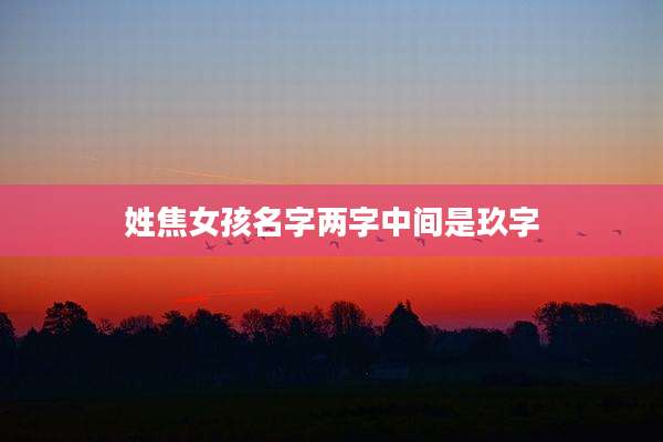 姓焦女孩名字两字中间是玖字