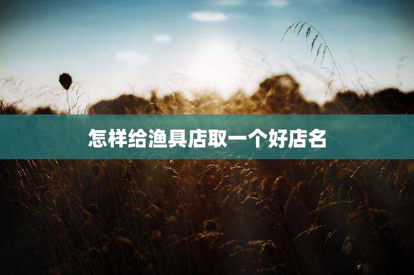 怎样给渔具店取一个好店名