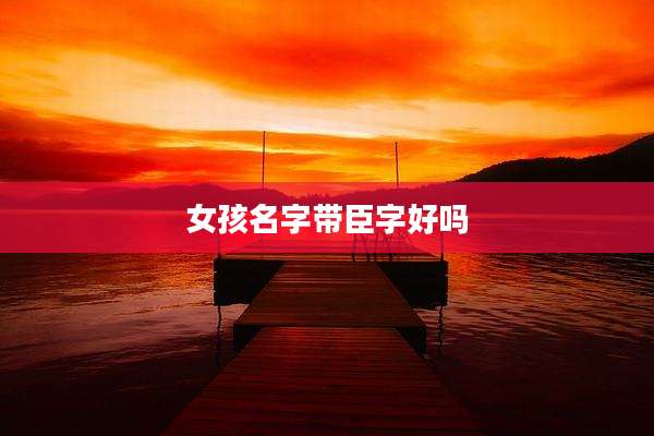 女孩名字带臣字好吗