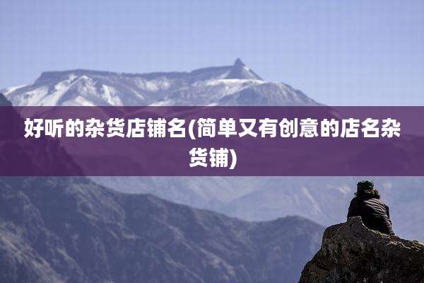 好听的杂货店铺名(简单又有创意的店名杂货铺)