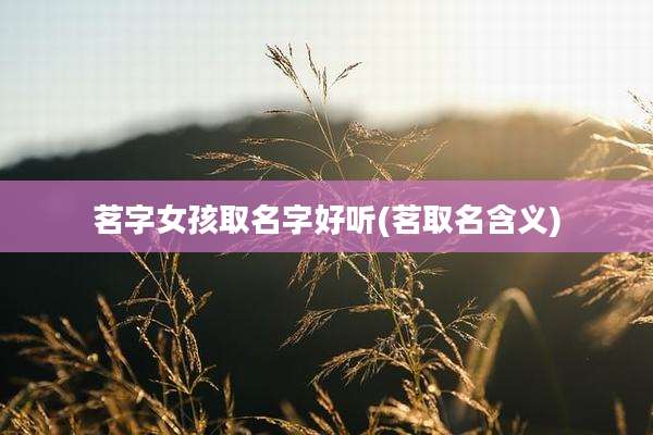 茗字女孩取名字好听(茗取名含义)