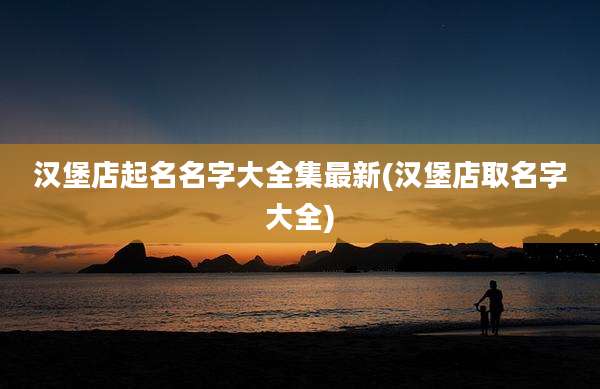 汉堡店起名名字大全集最新(汉堡店取名字大全)