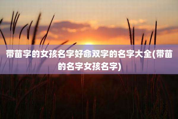 带苗字的女孩名字好命双字的名字大全(带苗的名字女孩名字)
