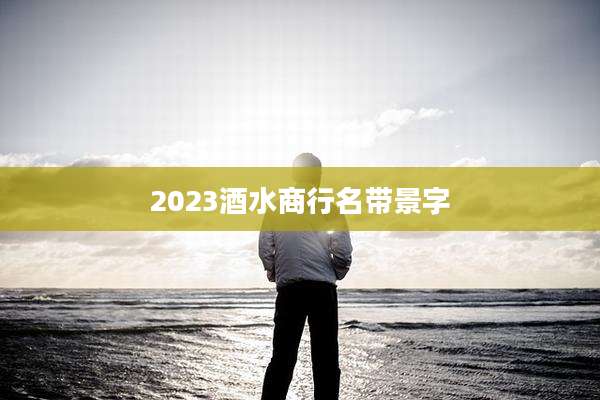 2023酒水商行名带景字