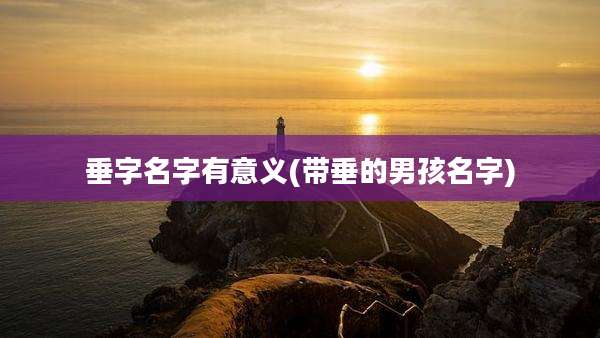 垂字名字有意义(带垂的男孩名字)