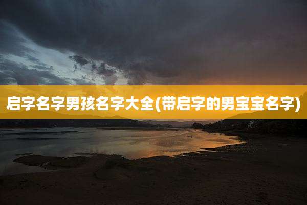 启字名字男孩名字大全(带启字的男宝宝名字)