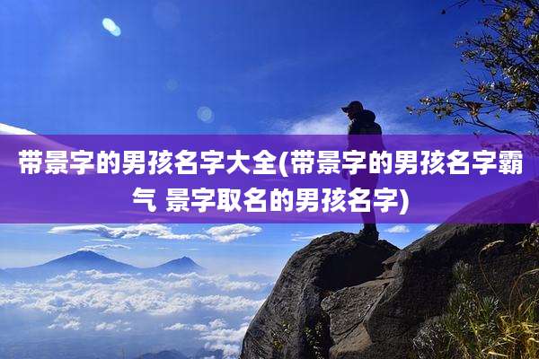 带景字的男孩名字大全(带景字的男孩名字霸气 景字取名的男孩名字)