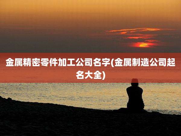 金属精密零件加工公司名字(金属制造公司起名大全)