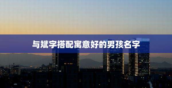 与斌字搭配寓意好的男孩名字