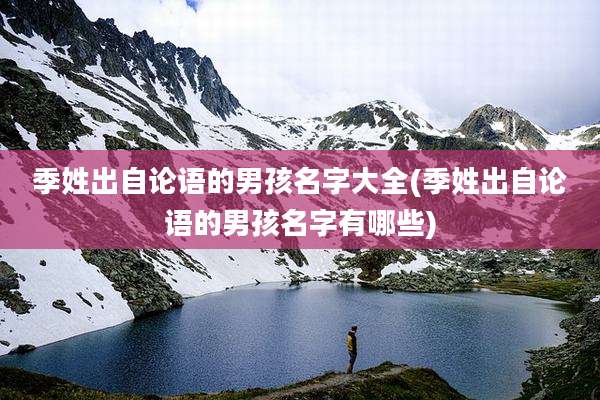 季姓出自论语的男孩名字大全(季姓出自论语的男孩名字有哪些)