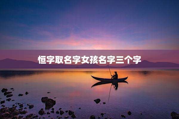 恒字取名字女孩名字三个字
