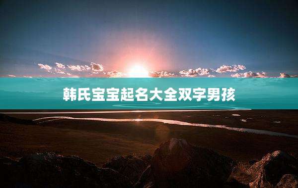 韩氏宝宝起名大全双字男孩