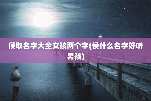 侯取名字大全女孩两个字(侯什么名字好听男孩)