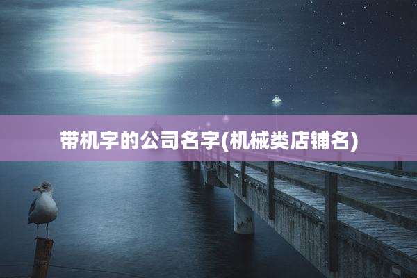 带机字的公司名字(机械类店铺名)