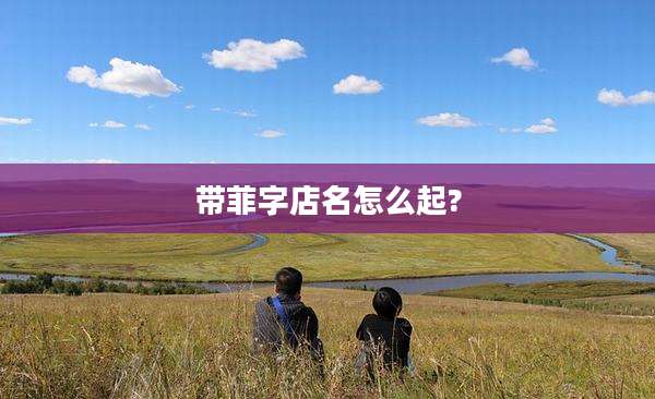 带菲字店名怎么起?