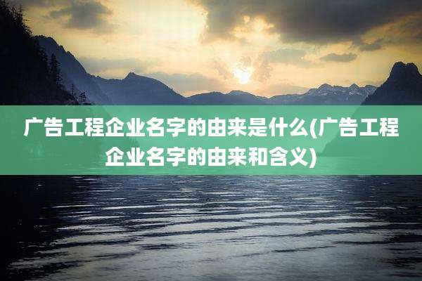 广告工程企业名字的由来是什么(广告工程企业名字的由来和含义)
